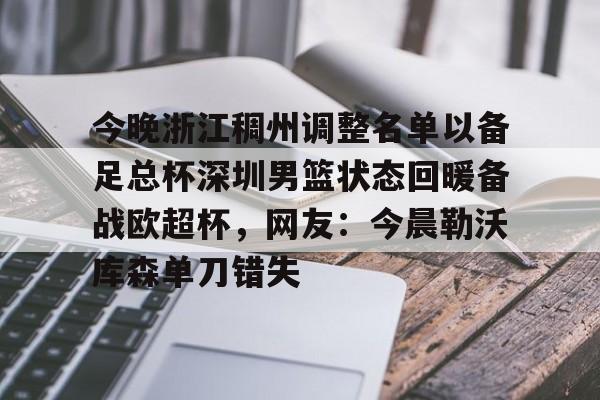 九游体育官网-今晚浙江稠州调整名单以备足总杯深圳男篮状态回暖备战欧超杯，网友：今晨勒沃库森单刀错失(浙江稠州新外援最新消息)